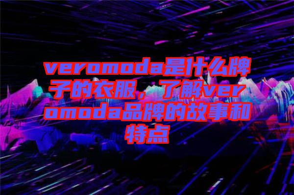 veromoda是什么牌子的衣服，了解veromoda品牌的故事和特點