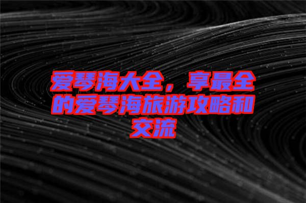 愛琴海大全，享最全的愛琴海旅游攻略和交流