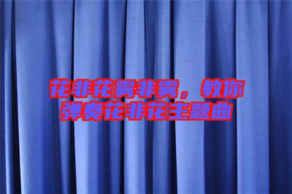 花非花霧非霧，教你彈奏花非花主題曲