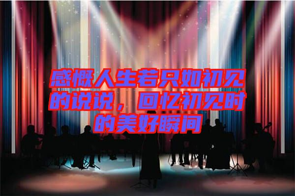 感慨人生若只如初見的說說,回憶初見時的美好瞬間