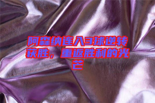 阿森納連入3球逆轉(zhuǎn)獲勝,重返勝利的光芒