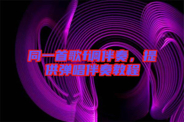 同一首歌f調(diào)伴奏,提供彈唱伴奏教程