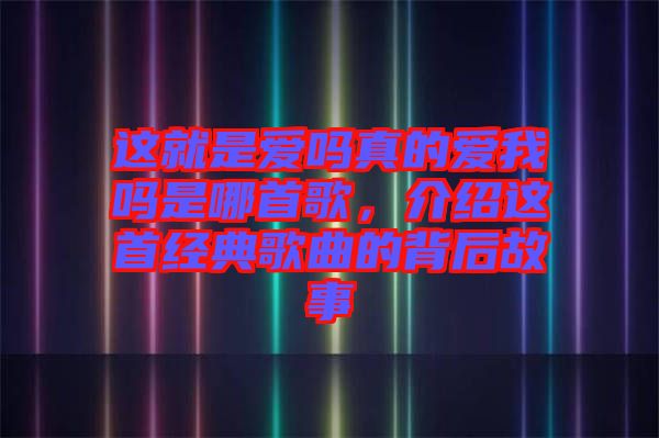 這就是愛嗎真的愛我嗎是哪首歌,介紹這首經典歌曲的背后故事