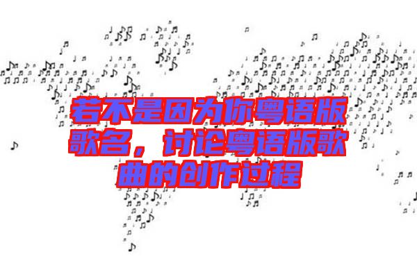 若不是因為你粵語版歌名,討論粵語版歌曲的創(chuàng)作過程