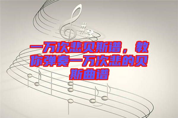 一萬(wàn)次悲貝斯譜,教你彈奏一萬(wàn)次悲的貝斯曲譜