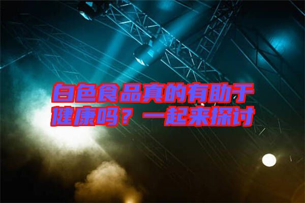 白色食品真的有助于健康嗎？一起來探討