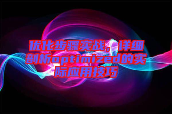 優(yōu)化步驟實戰(zhàn),詳細(xì)剖析optimized的實際應(yīng)用技巧