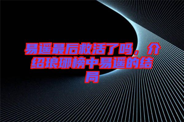 易遙最后救活了嗎,介紹瑯琊榜中易遙的結局