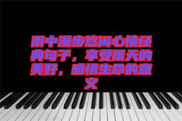 雨中漫步悠閑心情經典句子,享受雨天的美好,感悟生命的意義