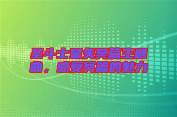 圣斗士星矢冥篇主題曲,感受冥篇的魅力
