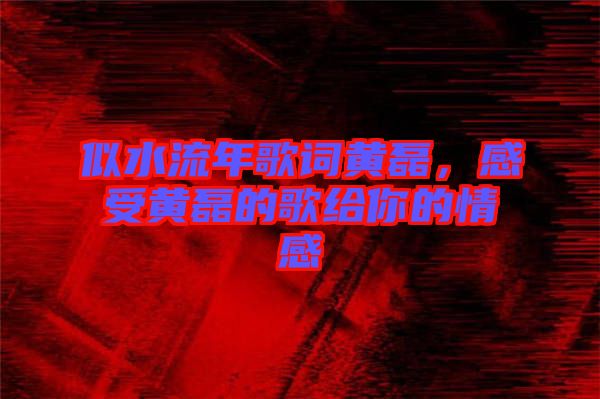 似水流年歌詞黃磊,感受黃磊的歌給你的情感