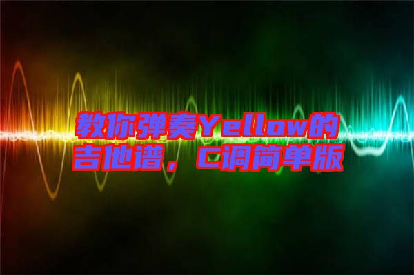 教你彈奏Yellow的吉他譜,C調(diào)簡(jiǎn)單版