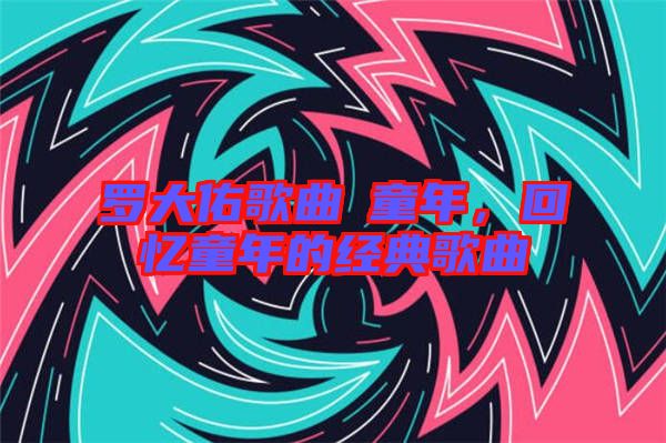 羅大佑歌曲巜童年,回憶童年的經典歌曲