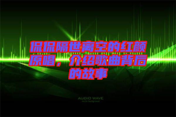侃侃隔世離空的紅顏原唱，介紹歌曲背后的故事