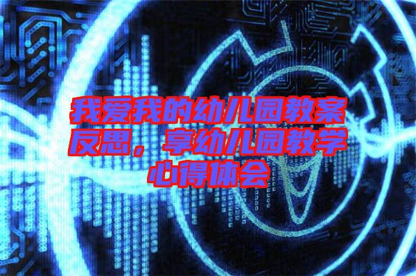 我愛我的幼兒園教案反思,享幼兒園教學(xué)心得體會