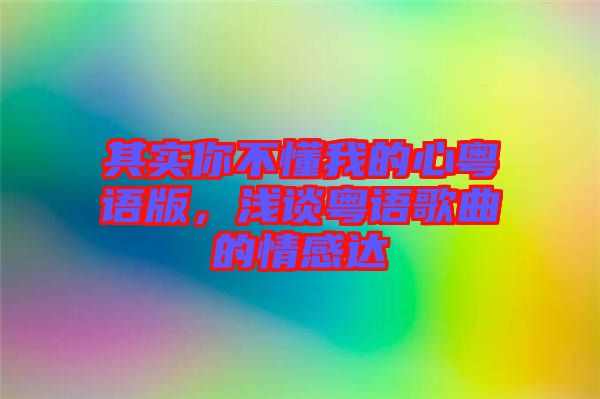 其實你不懂我的心粵語版,淺談粵語歌曲的情感達