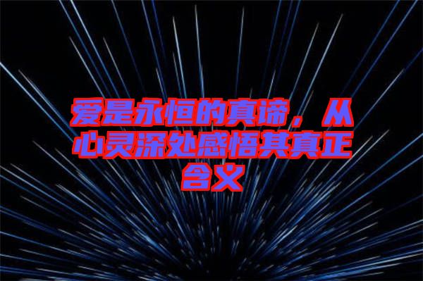 愛是永恒的真諦，從心靈深處感悟其真正含義