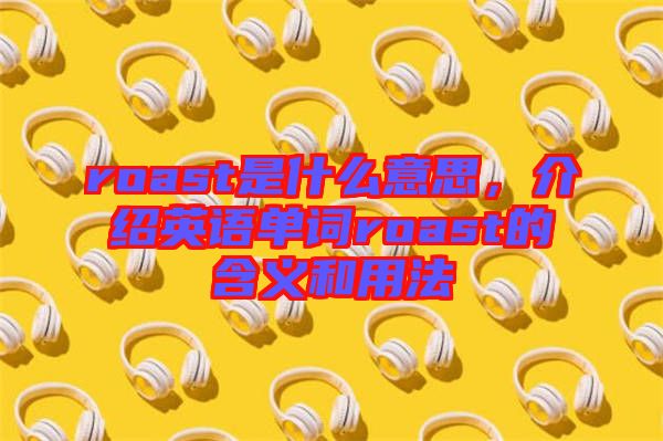 roast是什么意思,介紹英語單詞roast的含義和用法
