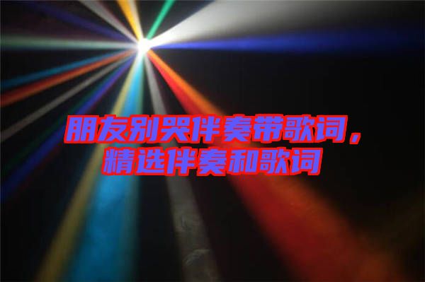 朋友別哭伴奏帶歌詞，精選伴奏和歌詞