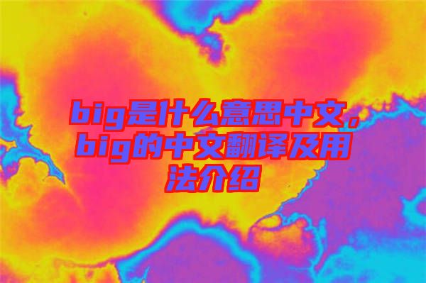 big是什么意思中文，big的中文翻譯及用法介紹