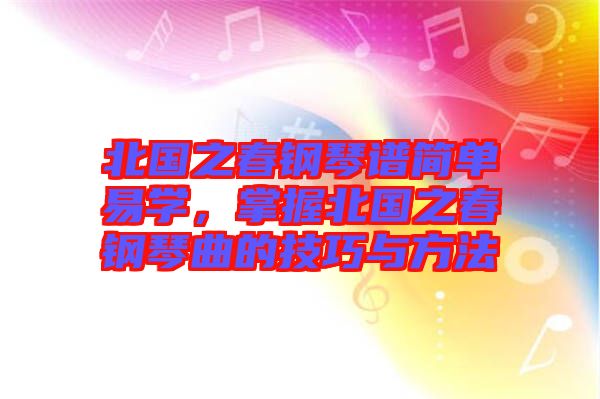 北國之春鋼琴譜簡單易學(xué)，掌握北國之春鋼琴曲的技巧與方法