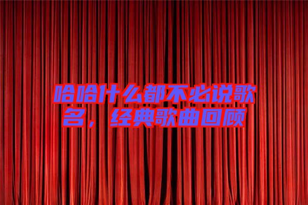 哈哈什么都不必說歌名，經典歌曲回顧