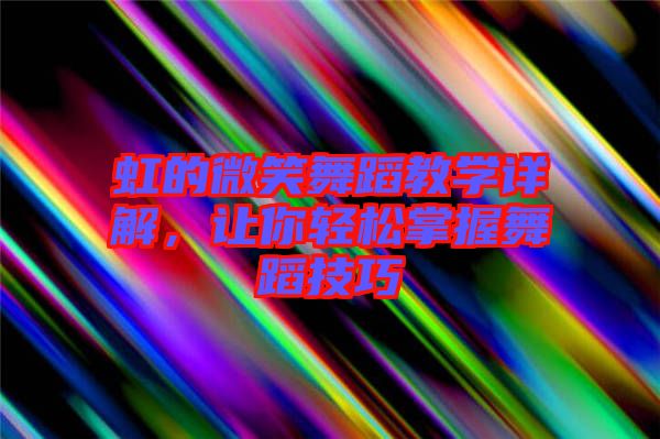 虹的微笑舞蹈教學(xué)詳解，讓你輕松掌握舞蹈技巧