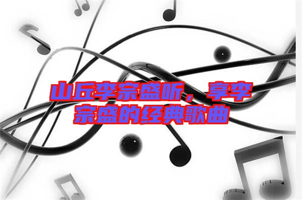 山丘李宗盛聽,享李宗盛的經典歌曲