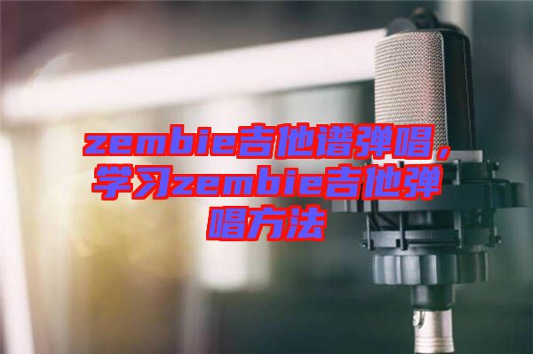 zembie吉他譜彈唱,學(xué)習(xí)zembie吉他彈唱方法
