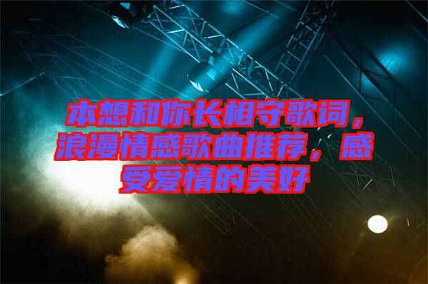 本想和你長(zhǎng)相守歌詞，浪漫情感歌曲推薦，感受愛(ài)情的美好