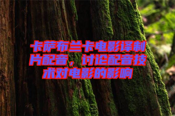 卡薩布蘭卡電影譯制片配音，討論配音技術對電影的影響