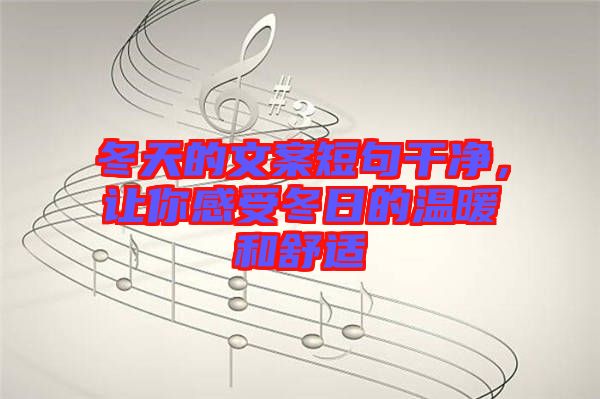 冬天的文案短句干凈，讓你感受冬日的溫暖和舒適