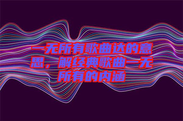 一無所有歌曲達的意思,解經典歌曲一無所有的內涵