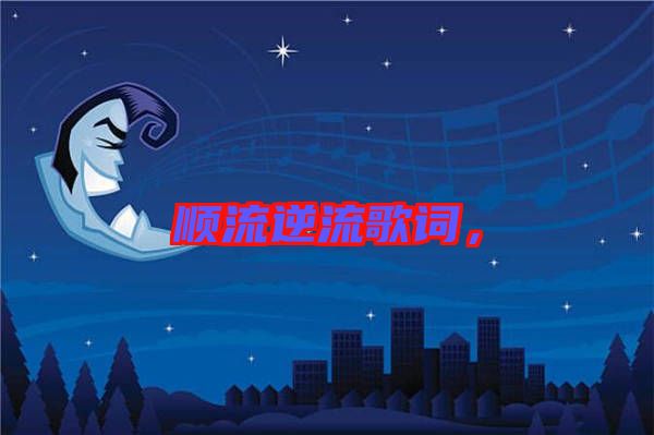 順流逆流歌詞，