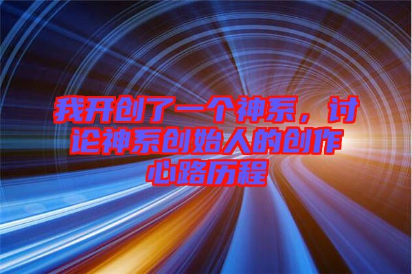 我開創了一個神系，討論神系創始人的創作心路歷程