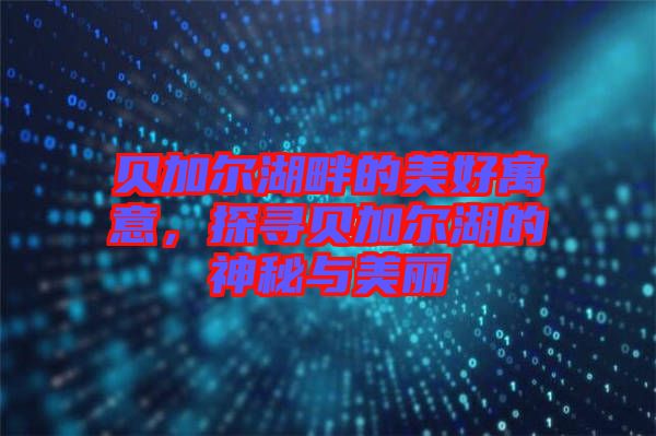 貝加爾湖畔的美好寓意,探尋貝加爾湖的神秘與美麗