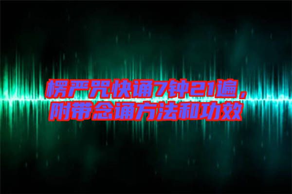 楞嚴咒快誦7鐘21遍，附帶念誦方法和功效