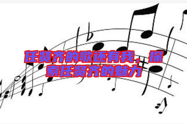 任賢齊的歌還有我,探索任賢齊的魅力