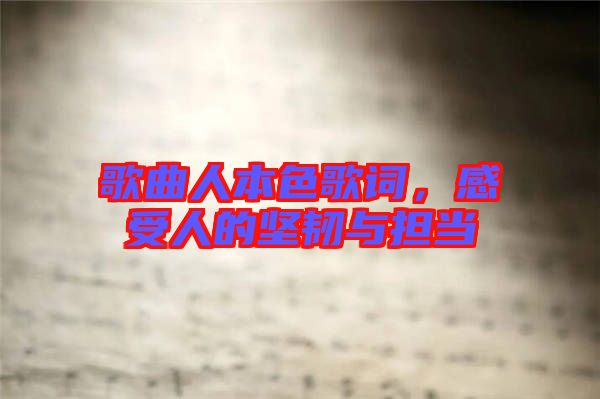 歌曲人本色歌詞，感受人的堅韌與擔當