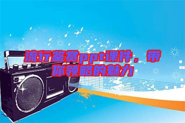 流行鑒賞ppt課件,帶你領略的魅力