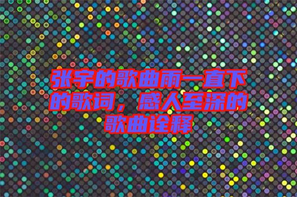 張宇的歌曲雨一直下的歌詞，感人至深的歌曲詮釋