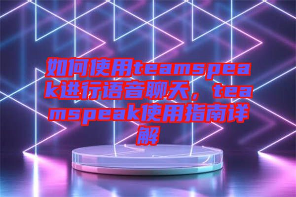 如何使用teamspeak進(jìn)行語(yǔ)音聊天，teamspeak使用指南詳解