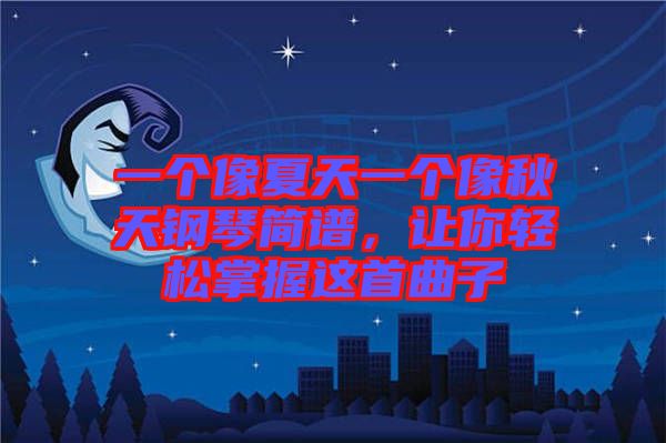 一個像夏天一個像秋天鋼琴簡譜,讓你輕松掌握這首曲子