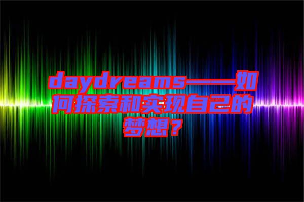 daydreams——如何探索和實現自己的夢想？