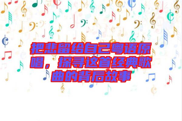 把悲留給自己粵語原唱，探尋這首經典歌曲的背后故事