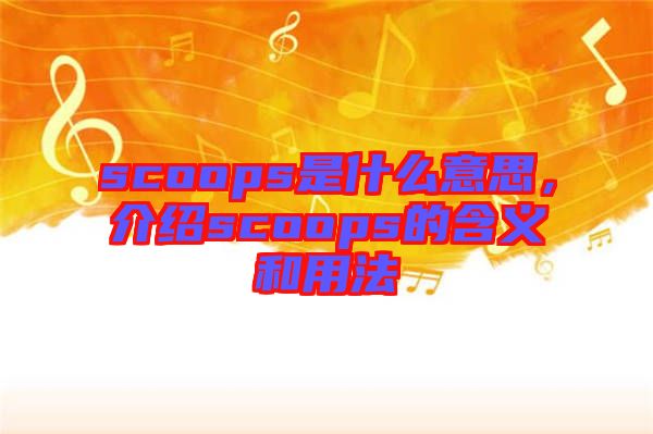 scoops是什么意思,介紹scoops的含義和用法
