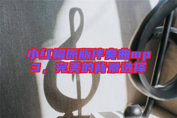小紅帽原版伴奏曲mp3，完美的背景選擇