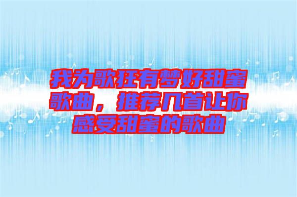 我為歌狂有夢好甜蜜歌曲，推薦幾首讓你感受甜蜜的歌曲