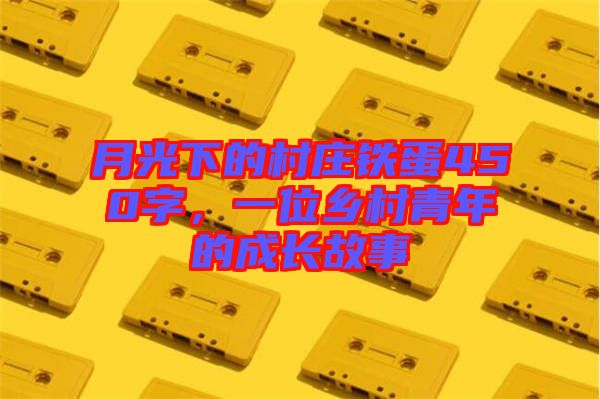 月光下的村莊鐵蛋450字，一位鄉村青年的成長故事