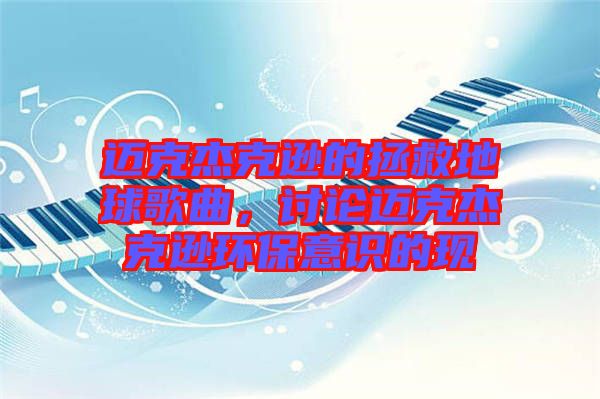 邁克杰克遜的拯救地球歌曲,討論邁克杰克遜環保意識的現
